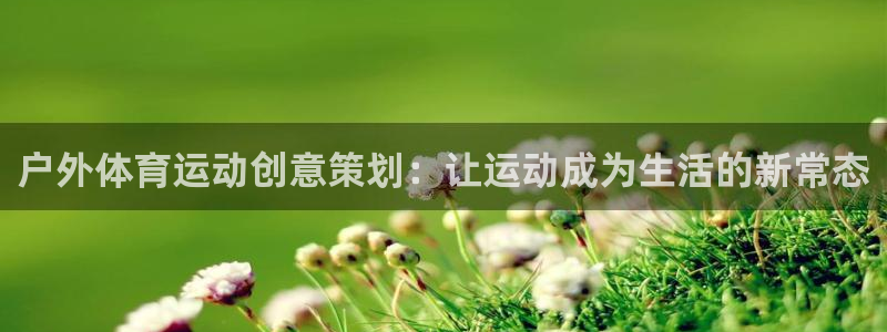 中欧体育网址：户外体育运动创意策划：让运动成为生活的新常态