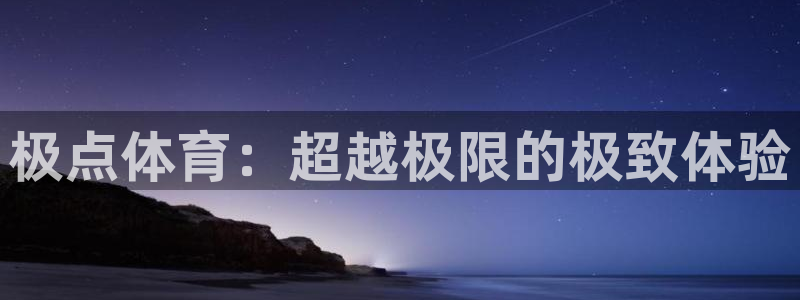 zoty中欧体育网址多少：极点体育：超越极限的极致体验
